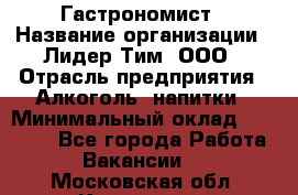 Гастрономист › Название организации ­ Лидер Тим, ООО › Отрасль предприятия ­ Алкоголь, напитки › Минимальный оклад ­ 35 000 - Все города Работа » Вакансии   . Московская обл.,Климовск г.